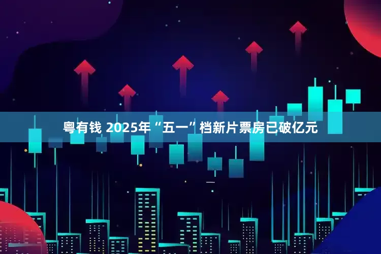 粤有钱 2025年“五一”档新片票房已破亿元