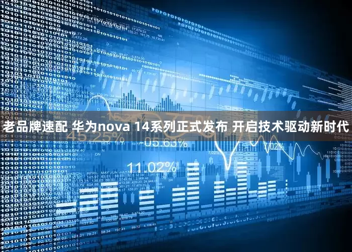 老品牌速配 华为nova 14系列正式发布 开启技术驱动新时代