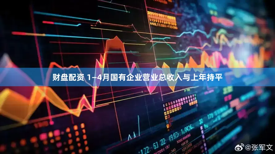 财盘配资 1—4月国有企业营业总收入与上年持平