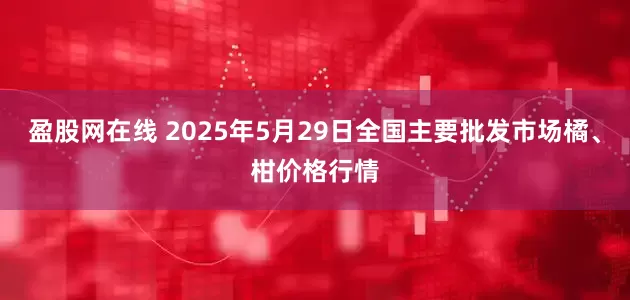 盈股网在线 2025年5月29日全国主要批发市场橘、柑价格行情