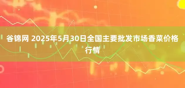 谷锦网 2025年5月30日全国主要批发市场香菜价格行情