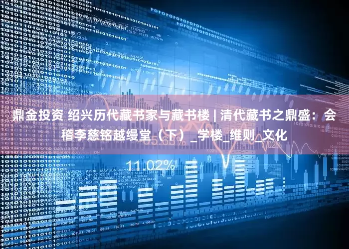 鼎金投资 绍兴历代藏书家与藏书楼 | 清代藏书之鼎盛：会稽李慈铭越缦堂（下）_学楼_维则_文化