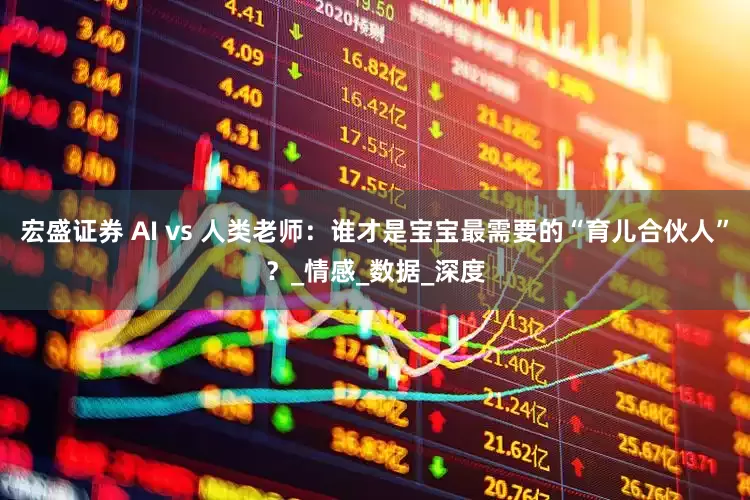 宏盛证券 AI vs 人类老师：谁才是宝宝最需要的“育儿合伙人”？_情感_数据_深度