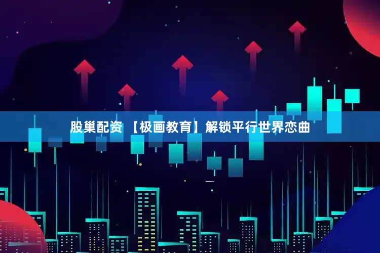 股巢配资 【极画教育】解锁平行世界恋曲