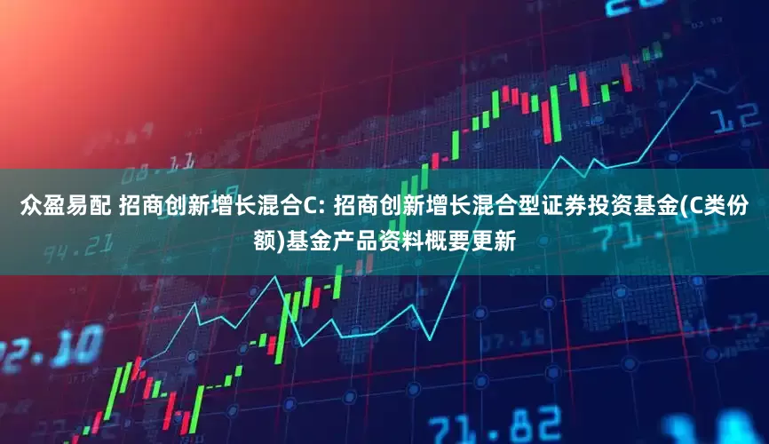 众盈易配 招商创新增长混合C: 招商创新增长混合型证券投资基金(C类份额)基金产品资料概要更新